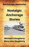 Nostalgic Anchorage Stories - Michael R Dougherty ; Mary Jane Dougherty - 9798201491208