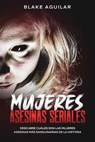 Mujeres Asesinas Seriales: Descubre Cuáles son las Mujeres Asesinas más Sanguinarias de la Historia - Blake Aguilar - 9798201492434