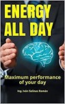 Energy All Day: Maximum performance of your day - Ing. Iván Salinas Román - 9798201509309