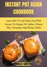 Instant Pot Asian Cookbook: Learn How To Cook Asian Food With Instant Pot Recipes For Indian, Chinese, Thai, Vietnamese And Korean Dishes - MILES CARTER - 9798201515362