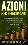 Azioni per principianti: Imparare a scegliere il proprio Portfolio, comprare/vendere quote e ad ottenere risultati redditizi a lungo termine - Investment Academy - 9798201528331
