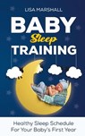 Baby Sleep Training: Healthy Sleep Schedule For Your Baby's First Year - Lisa Marshall - 9798201601232