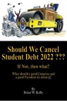 Should We Cancel Student Debt 2022 ??? - Brian Kelly - 9798201606688
