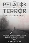 Relatos de Terror en Español: Historias Impactantes de Terror que no te Dejarán Dormir - Blake Aguilar - 9798201634148