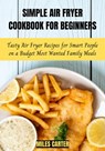 Simple Air Fryer Cookbook For Beginners: Tasty Air Fryer Recipes for Smart People on a Budget Most Wanted Family Meals - MILES CARTER - 9798201652012