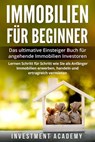Immobilien für Beginner Das ultimative Einsteiger Buch für angehende Immobilien Investoren - Lernen Schritt für Schritt wie Sie als Anfänger Immobilien erwerben, handeln und ertragreich vermieten - Investment Academy - 9798201667559