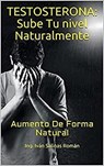 Testosterona: Sube Tu nivel Naturalmente: Aumento De Forma Natural - Ing. Iván Salinas Román - 9798201687113