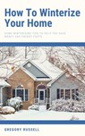 How To Winterize Your Home - Home Winterizing Tips To Help You Save Money And Energy Costs - Gregory Russell - 9798201730185