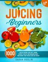 Juicing for Beginners: Unlock Vitality and Vigor with Nutritious, Detoxifying, and Flavorful Juices [COLOR EDITION] - Sarah Roslin - 9798201732707