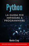 Python: La Guida Per Imparare a Programmare. Include Esercizi di Programmazione. - Kevin Lioy - 9798201780210