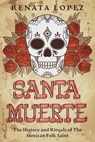 Santa Muerte: The History and Rituals of the Mexican Folk Saint - Renata Lopez - 9798201803186
