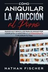 Cómo Aniquilar la Adicción al Porno: Pasos muy Sencillos para Eliminar por Completo la Adicción a la Pornografía y Mejorar tu Vida - Nathan Fischer - 9798201836900