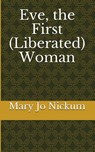 Eve, the First (Liberated) Woman - Mary Jo Nickum - 9798201880194