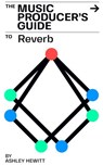 The Music Producer's Guide To Reverb - Ashley Hewitt - 9798201882587