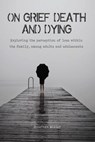 On Grief, Death and Dying Exploring the Perception of Loss Within the Family, Among Adults and Adolescents - Jonathan Miller - 9798201907013