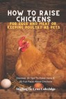 How To Raise Backyard Chickens For Eggs And Meat Or, Keeping Poultry As Pets Discover 10 Quick Tips On Raising Hens And 20 Fun Facts About Chickens - Stirling De Cruz Coleridge - 9798201923075