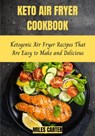 Keto Air Fryer Cookbook: Ketogenic Air Fryer Recipes That Are Easy to Make and Delicious - MILES CARTER - 9798201933197