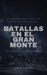 Batallas en el Gran Monte: La importancia de los montes para Dios, y el testimonio del ascenso al Aconcagua - simon aquino - 9798201940232