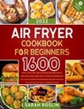 Air Fryer Cookbook for Beginners: Dive into Crispy, Delicious Delights and Bid Farewell to Soggy Microwaved and Oven-Reheated Meals [IV EDITION] - Sarah Roslin - 9798201953201