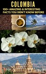 COLOMBIA : 100+ amazing & interesting facts you didn’t know before - BANDANA OJHA - 9798201954062