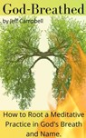 God Breathed: How to Root a Meditative Practice in God's Breath and Name - Jeff Campbell - 9798201995317
