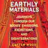 Earthly Materials: Journeys Through Our Bodies' Emissions, Excretions, and Disintegrations -  - 9798212206303