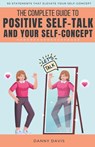 The Complete Guide To Positive Self Talk and Your Self Concept - Danny Davis - 9798215009468