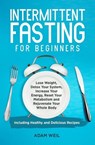 Intermittent Fasting for Beginners: Lose Weight, Detox Your System, Increase Your Energy, Reset Your Metabolism and Rejuvenate Your Whole Body, Including Healthy and Delicious Recipes - Adam Weil - 9798215098141