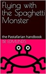 Flying With the Spaghetti Monster; the Pastafarian Handbook - BR Edmunds - 9798215146682