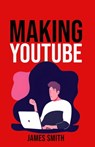 Making Youtube - James Smith - 9798215282052