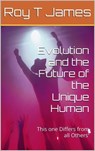 Evolution and the Future of the Unique Human - Roy T James - 9798215306710