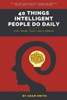 40 Things Intelligent People Do Daily - Adam Smith - 9798215347089