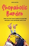 Shopaholic Burden How to Stop Your Compulsive Buying And Heal Your Shopping Addiction - Brian Gibson - 9798215357972