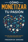 Cómo Monetizar tu Pasión: Descubre Cómo Ganar Dinero Haciendo lo que más te Gusta en la Vida - Frederick Greene - 9798215387955