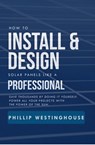 How to Install & Design Solar Panels Like a Professional - PHILLIP WESTINGHOUSE ; ALAN ADRIAN DELFIN-COTA - 9798215398562