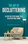 The Art of Decluttering: A Step-by-Step Guide to a Clutter-Free Home - Becker Mychas - 9798215417775