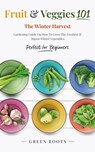 Fruit & Veggies 101 - The Winter Harvest : Gardening Guide on How to Grow the Freshest & Ripest Winter Vegetables (Perfect for Beginners) - Green Roots - 9798215457603