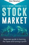 How To Start Trading In The Stock Market - Alan Newton - 9798215524572