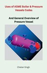 Uses of ASME Boiler & Pressure Vessels Codes - Chetan Singh - 9798215571095
