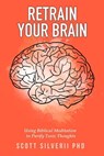 Retrain Your Brain: Using Biblical Meditation To Purify Toxic Thoughts - Scott Silverii - 9798215608371