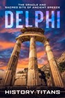 Delphi: The Oracle and Sacred Site of Ancient Greece - History Titans - 9798215641859