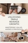Unlocking Triple Revenue Growth: Mastering Value-Added Strategies - Steven Jenkins - 9798215674949
