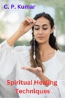 Spiritual Healing Techniques - C. P. Kumar - 9798215693452