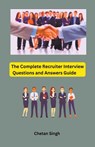 The Complete Recruiter Interview Questions and Answers Guide - Chetan Singh - 9798215753354