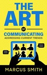 The Art of Communicating: Addressing Current Trends - Marcus Smith - 9798215771501