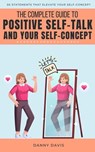 The Complete Guide To Positive Self Talk and Your Self Concept - Danny Davis - 9798215801369