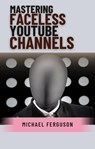 Mastering Faceless YouTube Channels - Michael Ferguson - 9798215877524