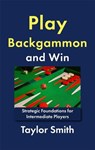 Play Backgammon and Win: Strategic Foundations for Intermediate Players - Taylor Smith - 9798215889190