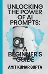 "Unlocking the Power of AI Prompts - Amit Gupta - 9798215902950