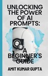 "Unlocking the Power of AI Prompts: A Beginner's Guide" - Amit gupta - 9798215977972